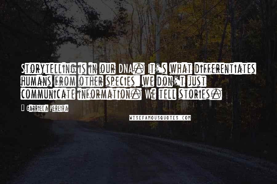 Gabriela Pereira Quotes: Storytelling is in our DNA. It's what differentiates humans from other species: we don't just communicate information. We tell stories.