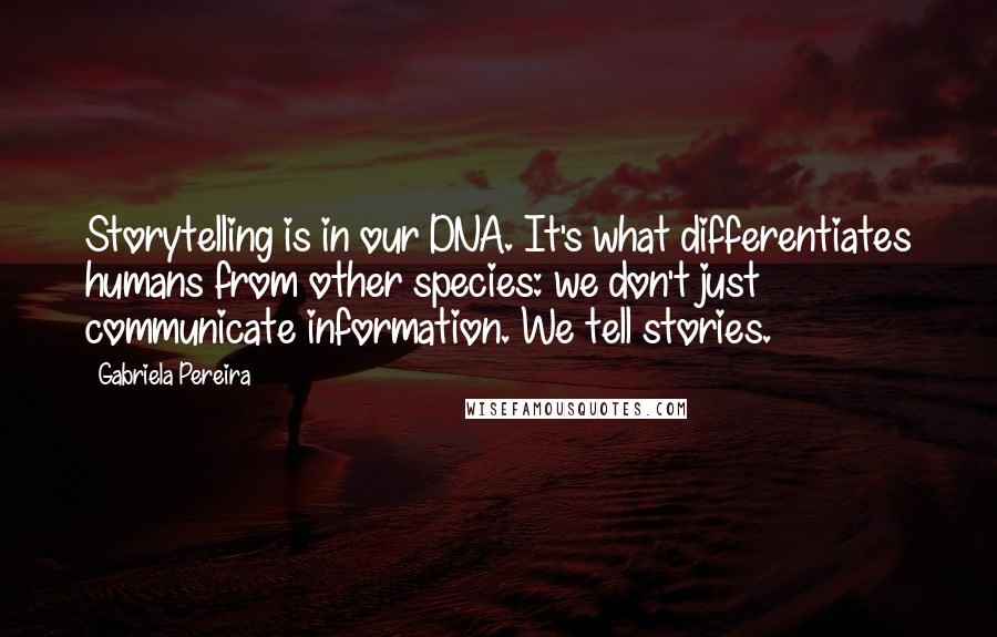 Gabriela Pereira Quotes: Storytelling is in our DNA. It's what differentiates humans from other species: we don't just communicate information. We tell stories.