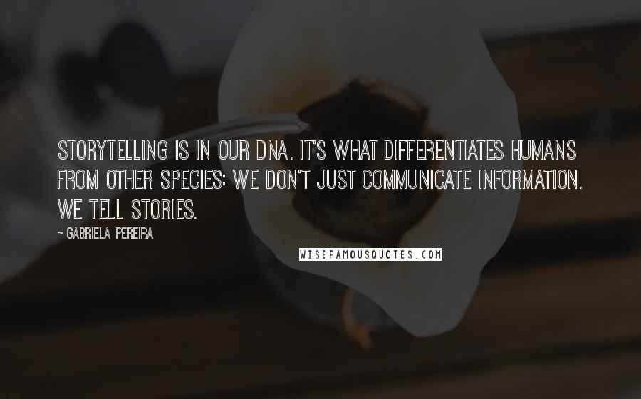 Gabriela Pereira Quotes: Storytelling is in our DNA. It's what differentiates humans from other species: we don't just communicate information. We tell stories.