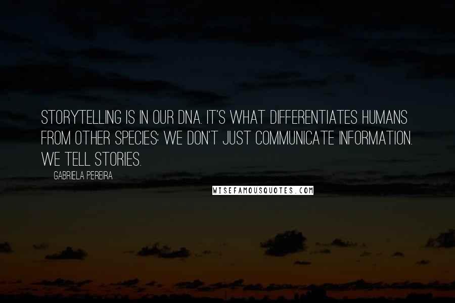 Gabriela Pereira Quotes: Storytelling is in our DNA. It's what differentiates humans from other species: we don't just communicate information. We tell stories.