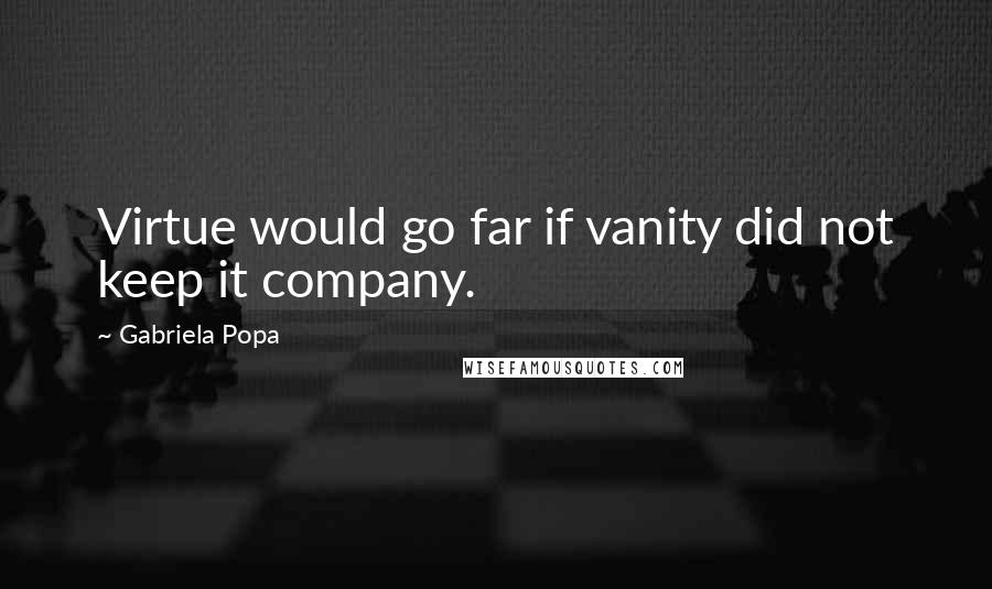 Gabriela Popa Quotes: Virtue would go far if vanity did not keep it company.