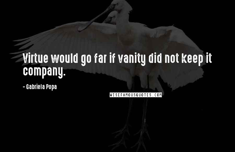 Gabriela Popa Quotes: Virtue would go far if vanity did not keep it company.