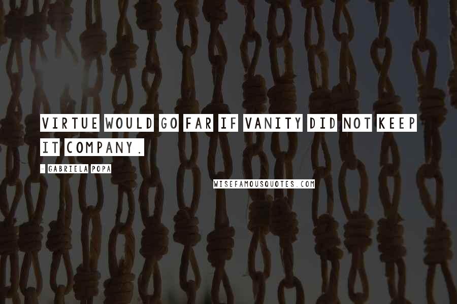 Gabriela Popa Quotes: Virtue would go far if vanity did not keep it company.