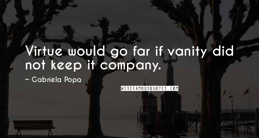 Gabriela Popa Quotes: Virtue would go far if vanity did not keep it company.