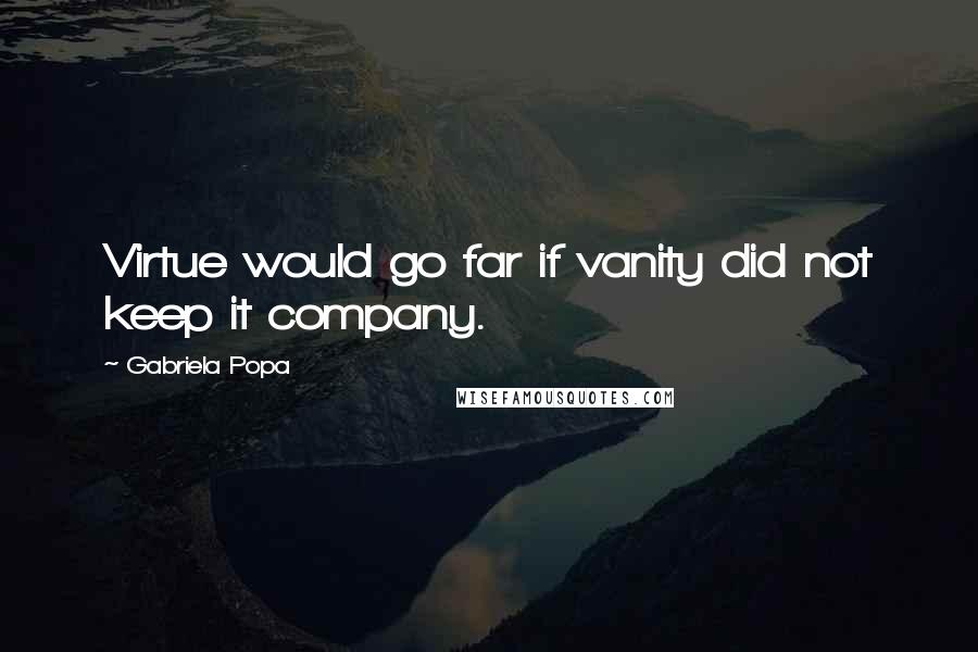 Gabriela Popa Quotes: Virtue would go far if vanity did not keep it company.