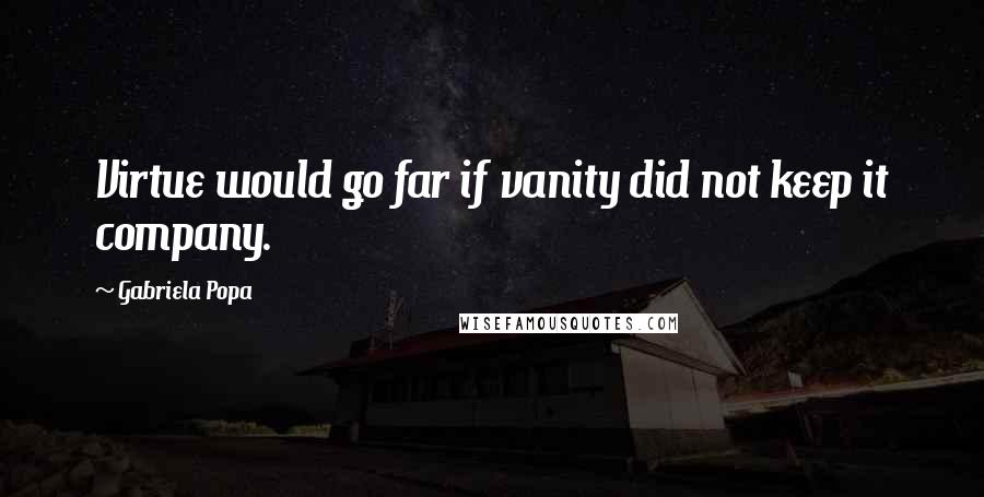 Gabriela Popa Quotes: Virtue would go far if vanity did not keep it company.