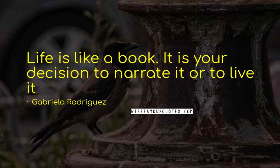 Gabriela Rodriguez Quotes: Life is like a book. It is your decision to narrate it or to live it