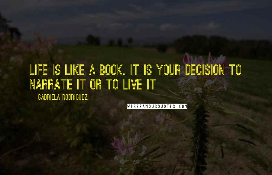 Gabriela Rodriguez Quotes: Life is like a book. It is your decision to narrate it or to live it