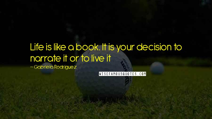 Gabriela Rodriguez Quotes: Life is like a book. It is your decision to narrate it or to live it