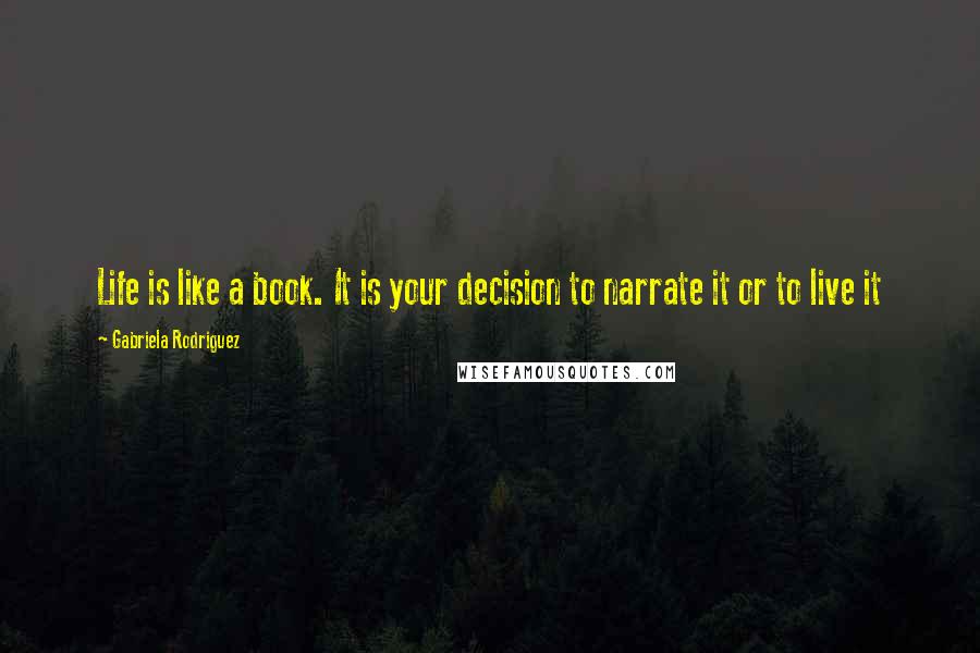 Gabriela Rodriguez Quotes: Life is like a book. It is your decision to narrate it or to live it