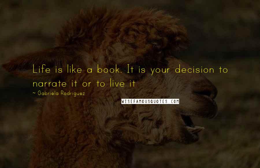 Gabriela Rodriguez Quotes: Life is like a book. It is your decision to narrate it or to live it