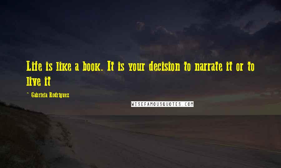 Gabriela Rodriguez Quotes: Life is like a book. It is your decision to narrate it or to live it