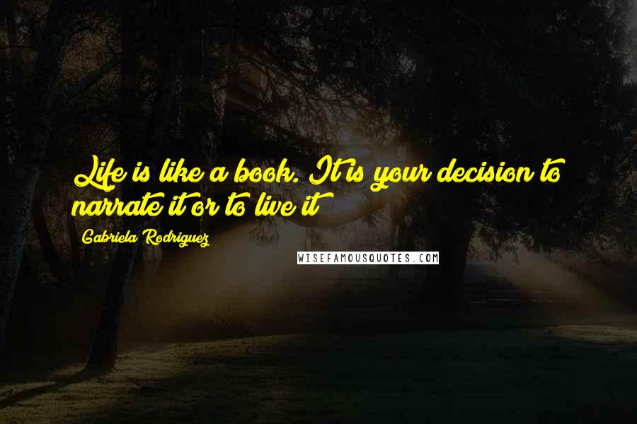 Gabriela Rodriguez Quotes: Life is like a book. It is your decision to narrate it or to live it