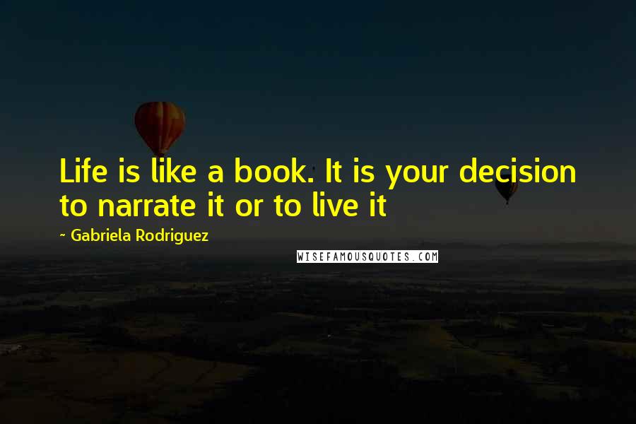 Gabriela Rodriguez Quotes: Life is like a book. It is your decision to narrate it or to live it