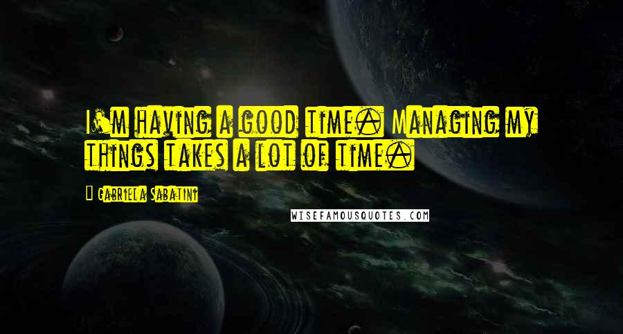 Gabriela Sabatini Quotes: I'm having a good time. Managing my things takes a lot of time.