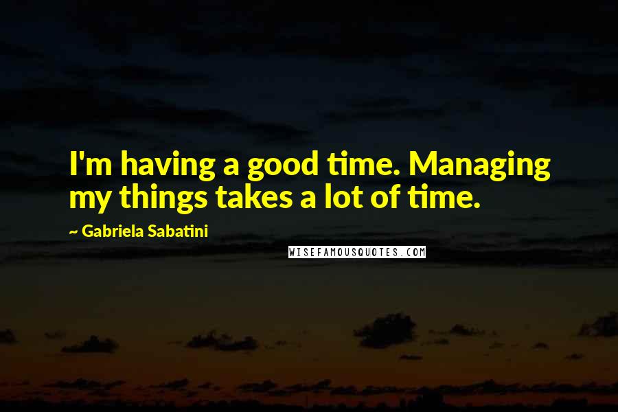 Gabriela Sabatini Quotes: I'm having a good time. Managing my things takes a lot of time.