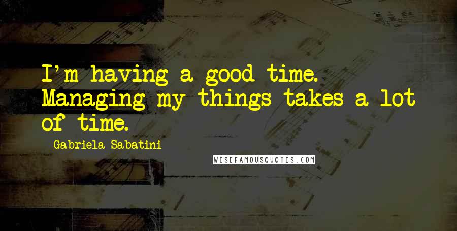 Gabriela Sabatini Quotes: I'm having a good time. Managing my things takes a lot of time.
