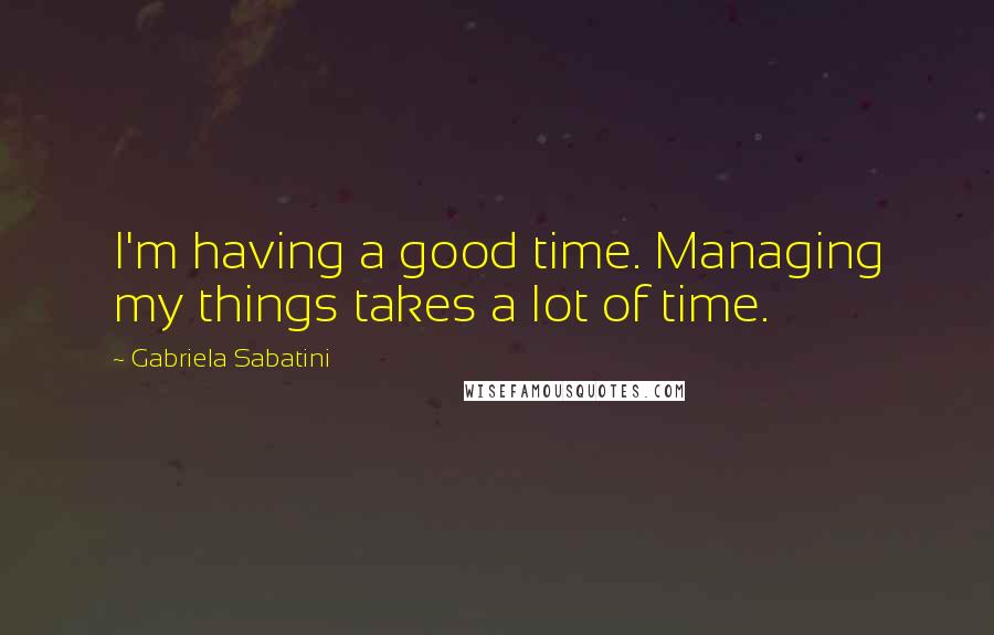 Gabriela Sabatini Quotes: I'm having a good time. Managing my things takes a lot of time.