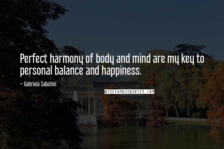 Gabriela Sabatini Quotes: Perfect harmony of body and mind are my key to personal balance and happiness.