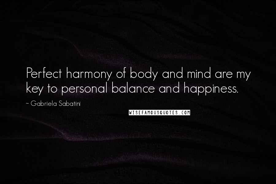 Gabriela Sabatini Quotes: Perfect harmony of body and mind are my key to personal balance and happiness.