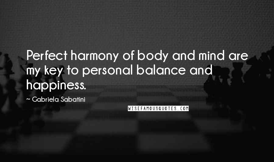 Gabriela Sabatini Quotes: Perfect harmony of body and mind are my key to personal balance and happiness.