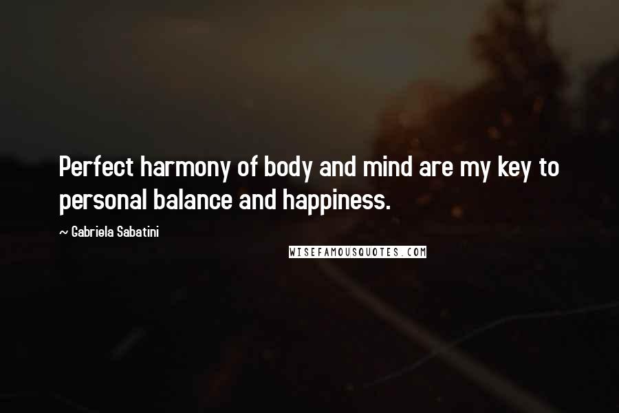 Gabriela Sabatini Quotes: Perfect harmony of body and mind are my key to personal balance and happiness.