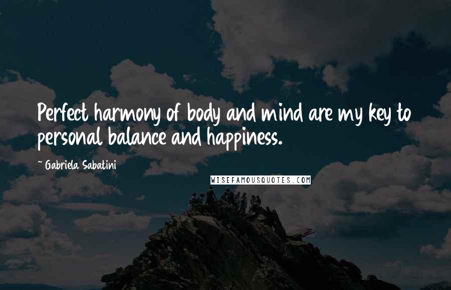 Gabriela Sabatini Quotes: Perfect harmony of body and mind are my key to personal balance and happiness.