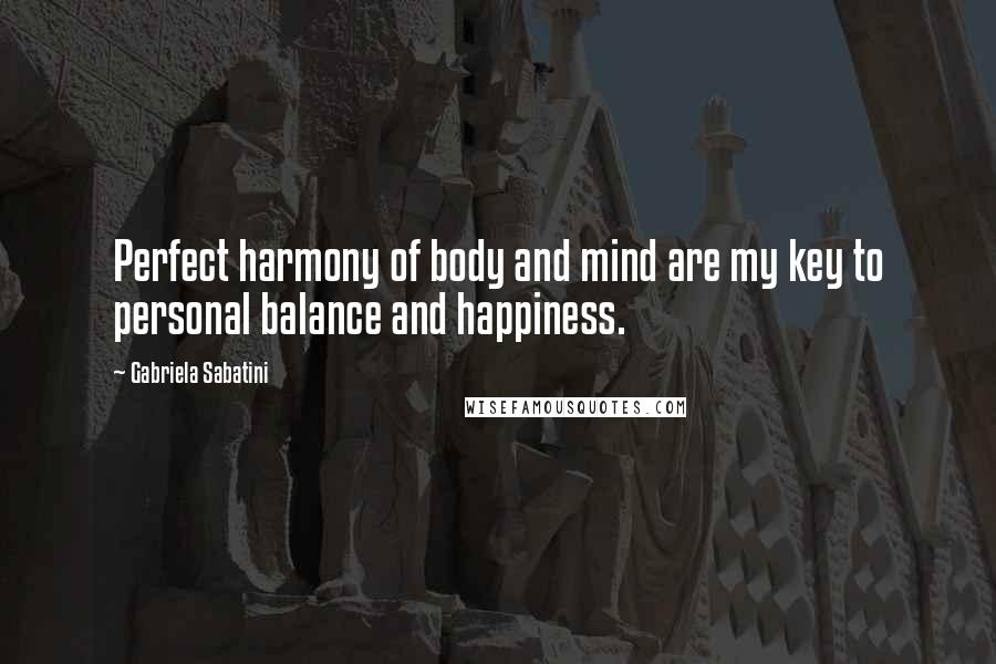 Gabriela Sabatini Quotes: Perfect harmony of body and mind are my key to personal balance and happiness.
