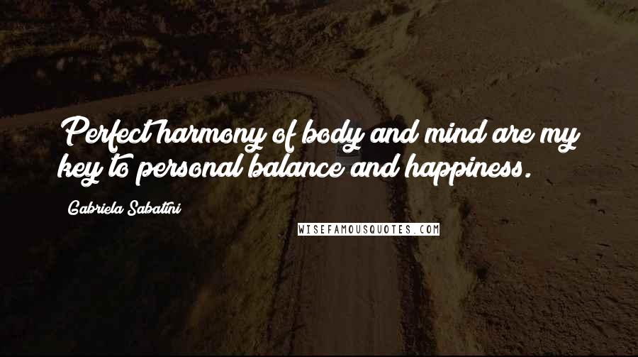 Gabriela Sabatini Quotes: Perfect harmony of body and mind are my key to personal balance and happiness.