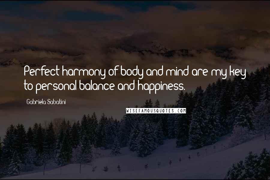 Gabriela Sabatini Quotes: Perfect harmony of body and mind are my key to personal balance and happiness.