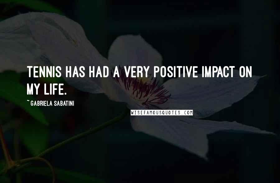 Gabriela Sabatini Quotes: Tennis has had a very positive impact on my life.