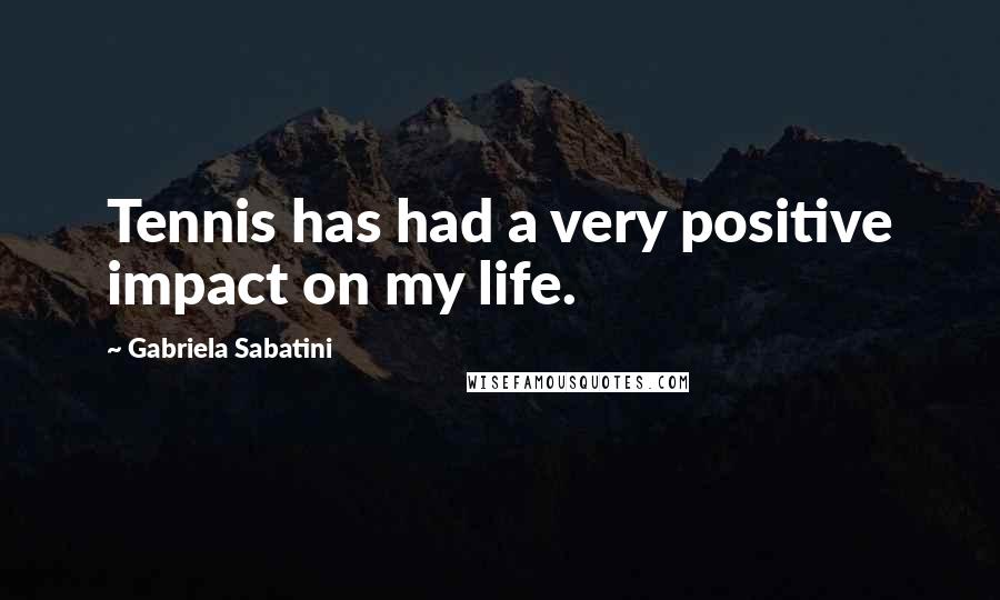 Gabriela Sabatini Quotes: Tennis has had a very positive impact on my life.