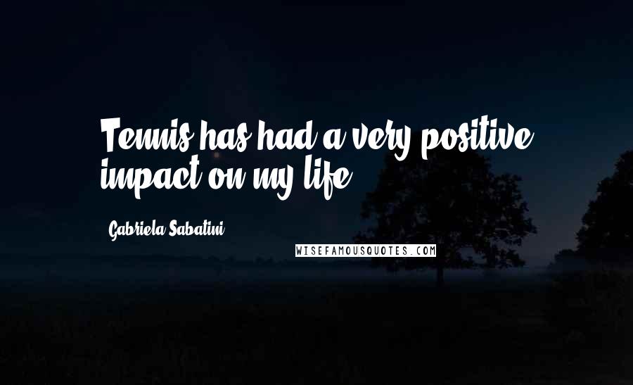 Gabriela Sabatini Quotes: Tennis has had a very positive impact on my life.