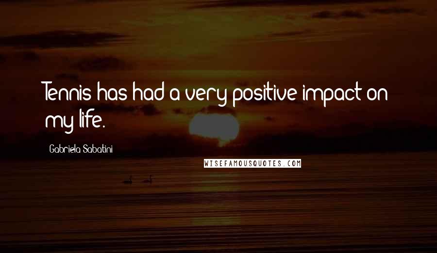 Gabriela Sabatini Quotes: Tennis has had a very positive impact on my life.