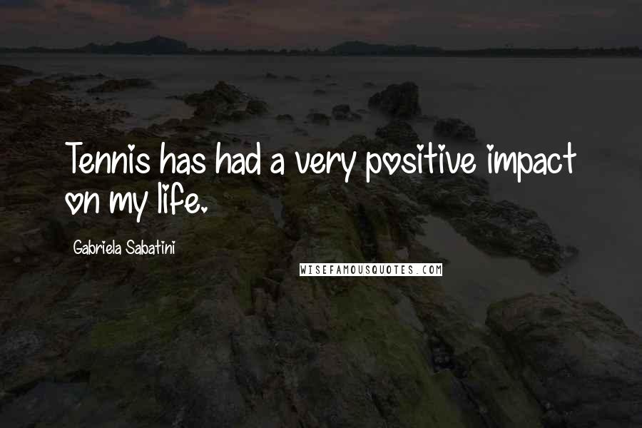 Gabriela Sabatini Quotes: Tennis has had a very positive impact on my life.