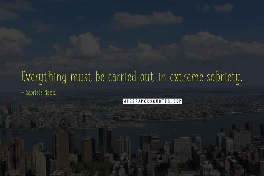 Gabriele Nanni Quotes: Everything must be carried out in extreme sobriety.