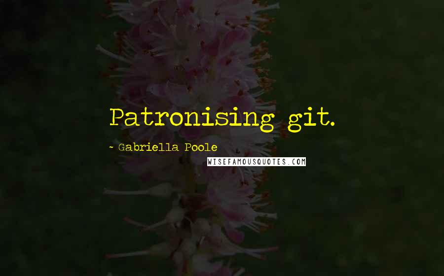 Gabriella Poole Quotes: Patronising git.