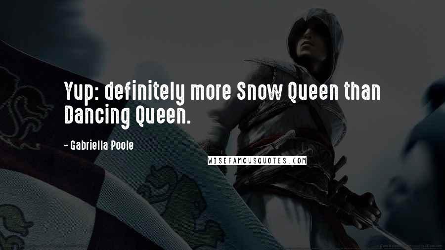 Gabriella Poole Quotes: Yup: definitely more Snow Queen than Dancing Queen.