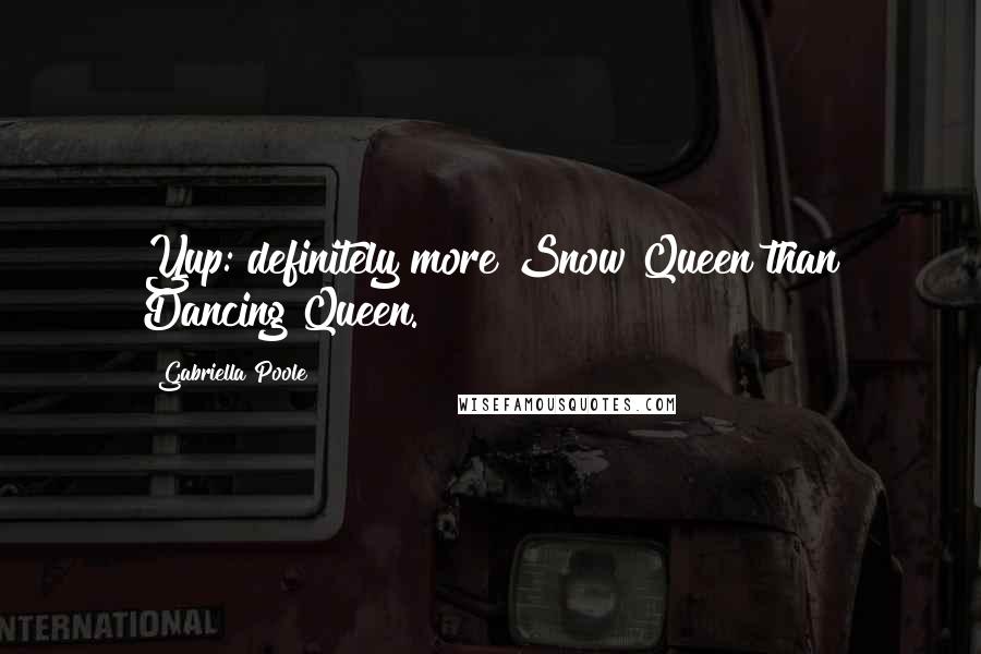 Gabriella Poole Quotes: Yup: definitely more Snow Queen than Dancing Queen.