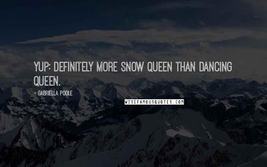 Gabriella Poole Quotes: Yup: definitely more Snow Queen than Dancing Queen.