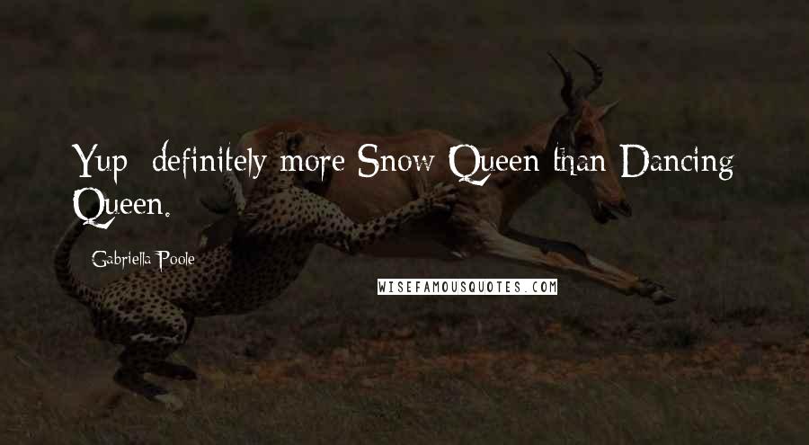 Gabriella Poole Quotes: Yup: definitely more Snow Queen than Dancing Queen.