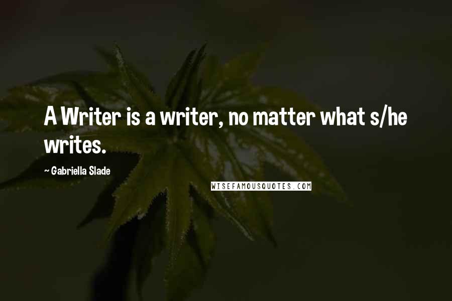 Gabriella Slade Quotes: A Writer is a writer, no matter what s/he writes.