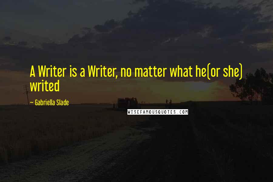 Gabriella Slade Quotes: A Writer is a Writer, no matter what he(or she) writed