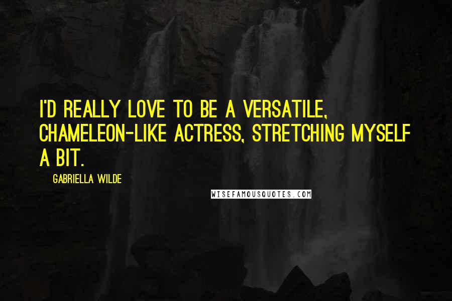 Gabriella Wilde Quotes: I'd really love to be a versatile, chameleon-like actress, stretching myself a bit.