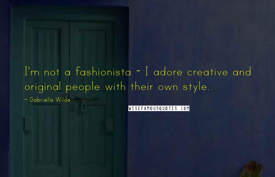 Gabriella Wilde Quotes: I'm not a fashionista - I adore creative and original people with their own style.