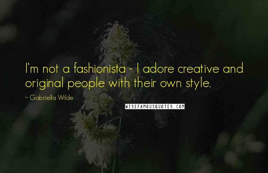 Gabriella Wilde Quotes: I'm not a fashionista - I adore creative and original people with their own style.