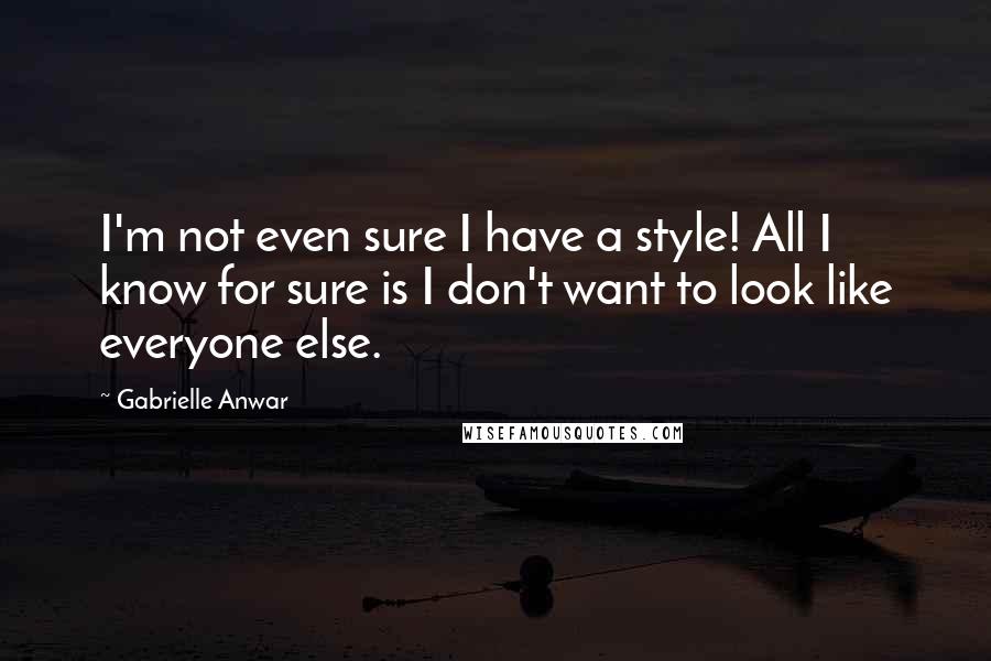 Gabrielle Anwar Quotes: I'm not even sure I have a style! All I know for sure is I don't want to look like everyone else.