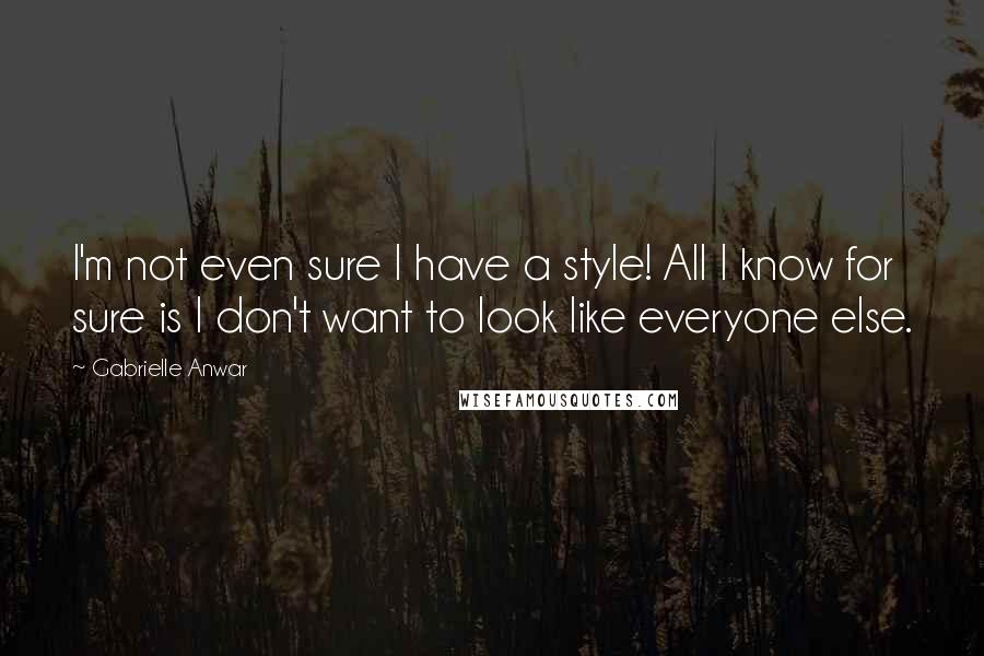 Gabrielle Anwar Quotes: I'm not even sure I have a style! All I know for sure is I don't want to look like everyone else.