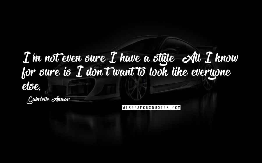 Gabrielle Anwar Quotes: I'm not even sure I have a style! All I know for sure is I don't want to look like everyone else.