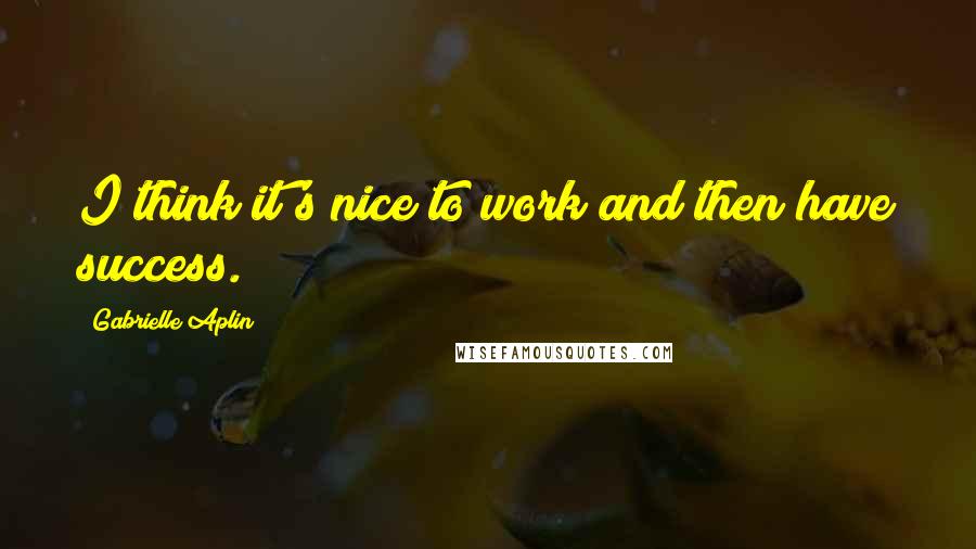 Gabrielle Aplin Quotes: I think it's nice to work and then have success.